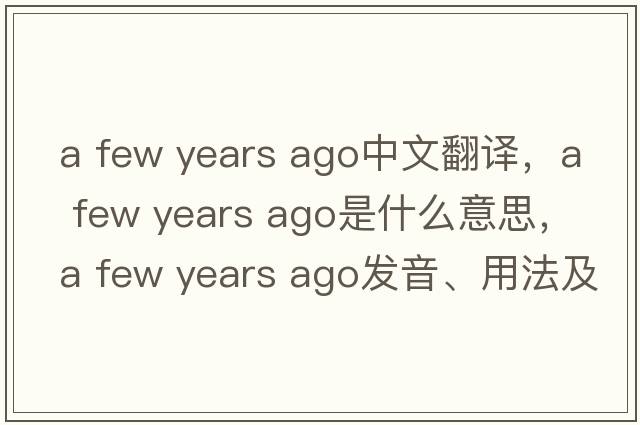a few years ago中文翻譯，a few years ago是什么意思，a few years ago發(fā)音、用法及例句