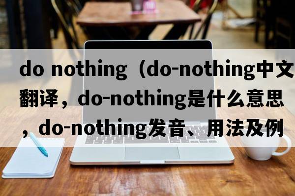 do nothing（do-nothing中文翻譯，do-nothing是什么意思，do-nothing發(fā)音、用法及例句）