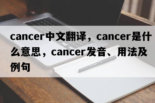 cancer中文翻譯，cancer是什么意思，cancer發(fā)音、用法及例句