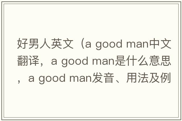 好男人英文（a good man中文翻譯，a good man是什么意思，a good man發(fā)音、用法及例句）