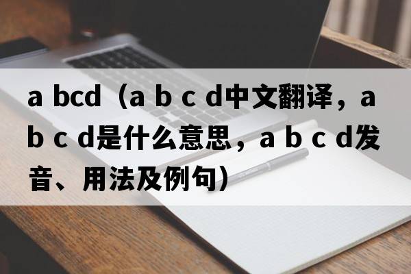 a bcd（a b c d中文翻譯，a b c d是什么意思，a b c d發(fā)音、用法及例句）