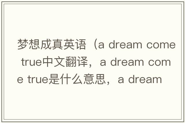 夢(mèng)想成真英語(yǔ)（a dream come true中文翻譯，a dream come true是什么意思，a dream come true發(fā)音、用法及例句）