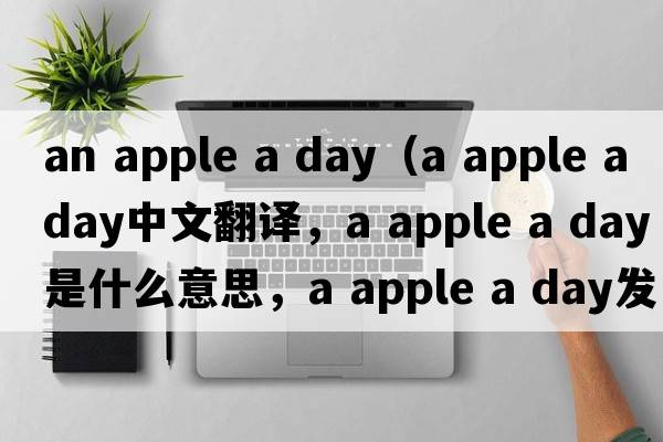 an apple a day（a apple a day中文翻譯，a apple a day是什么意思，a apple a day發(fā)音、用法及例句）