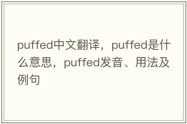 puffed中文翻譯，puffed是什么意思，puffed發(fā)音、用法及例句