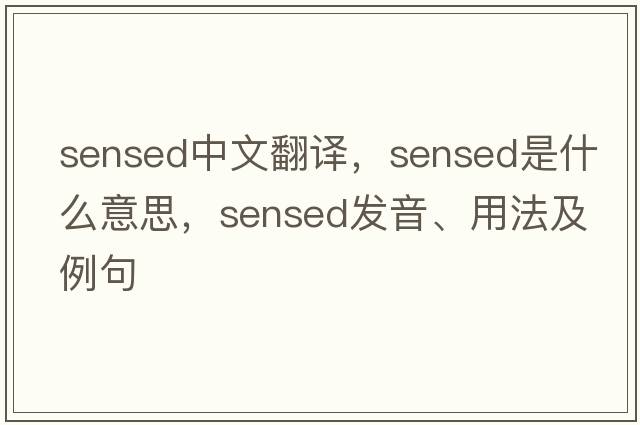 sensed中文翻譯，sensed是什么意思，sensed發(fā)音、用法及例句