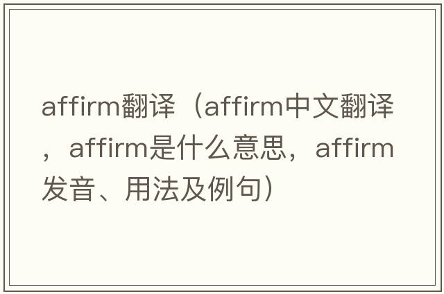 affirm翻譯（affirm中文翻譯，affirm是什么意思，affirm發(fā)音、用法及例句）