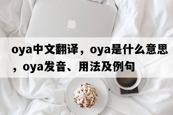 OYA中文翻譯，OYA是什么意思，OYA發(fā)音、用法及例句
