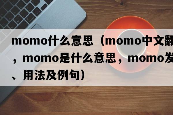 momo什么意思（momo中文翻譯，momo是什么意思，momo發(fā)音、用法及例句）