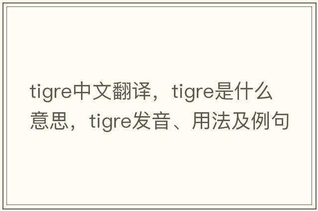 TIGRE中文翻譯，TIGRE是什么意思，TIGRE發(fā)音、用法及例句