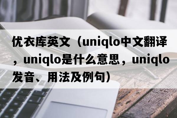 優(yōu)衣庫英文（Uniqlo中文翻譯，Uniqlo是什么意思，Uniqlo發(fā)音、用法及例句）