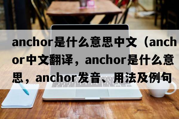 anchor是什么意思中文（anchor中文翻譯，anchor是什么意思，anchor發(fā)音、用法及例句）