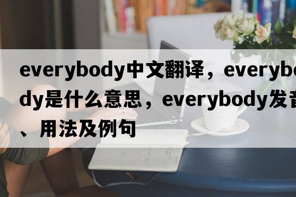 everybody中文翻譯，everybody是什么意思，everybody發(fā)音、用法及例句