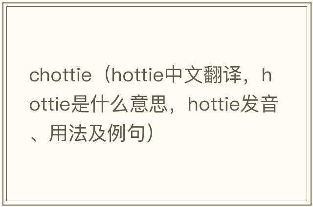 chottie（hottie中文翻譯，hottie是什么意思，hottie發(fā)音、用法及例句）
