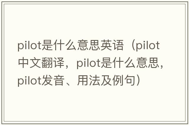 pilot是什么意思英語(yǔ)（pilot中文翻譯，pilot是什么意思，pilot發(fā)音、用法及例句）