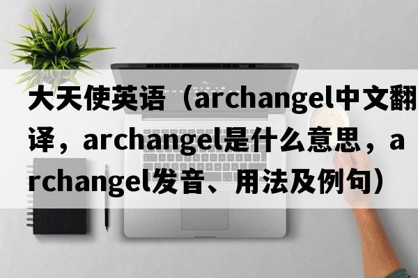 大天使英語(yǔ)（archangel中文翻譯，archangel是什么意思，archangel發(fā)音、用法及例句）