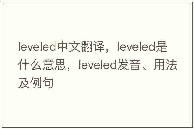 leveled中文翻譯，leveled是什么意思，leveled發(fā)音、用法及例句