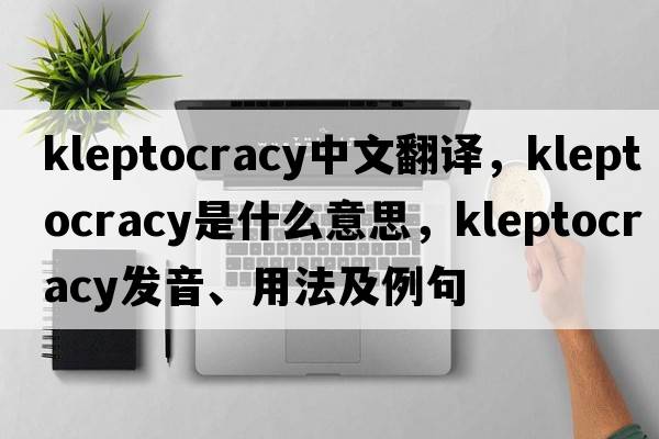 kleptocracy中文翻譯，kleptocracy是什么意思，kleptocracy發(fā)音、用法及例句