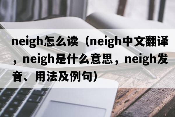 neigh怎么讀（neigh中文翻譯，neigh是什么意思，neigh發(fā)音、用法及例句）