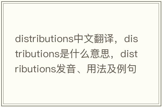 distributions中文翻譯，distributions是什么意思，distributions發(fā)音、用法及例句