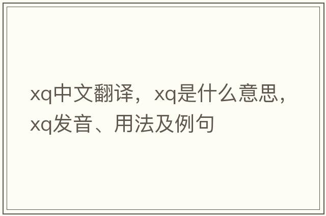 xq中文翻譯，xq是什么意思，xq發(fā)音、用法及例句