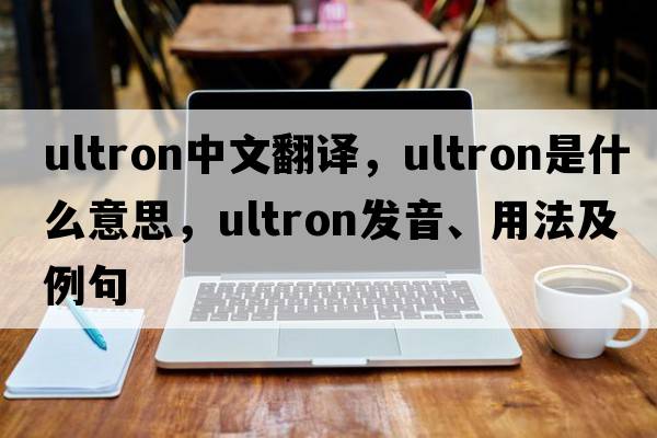 ultron中文翻譯，ultron是什么意思，ultron發(fā)音、用法及例句