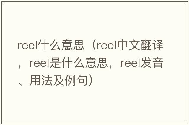 reel什么意思（reel中文翻譯，reel是什么意思，reel發(fā)音、用法及例句）