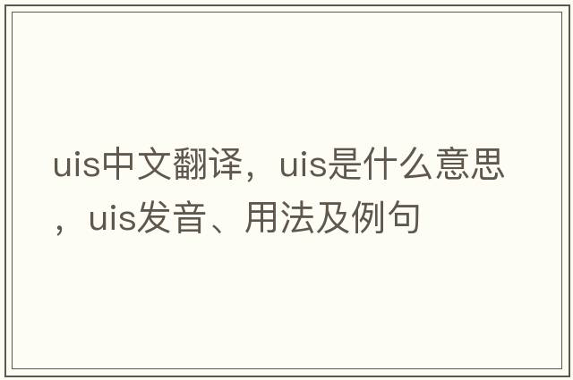 uis中文翻譯，uis是什么意思，uis發(fā)音、用法及例句