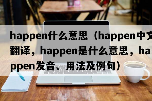 happen什么意思（happen中文翻譯，happen是什么意思，happen發(fā)音、用法及例句）