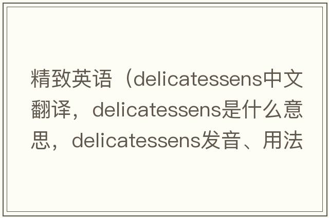 精致英語(yǔ)（delicatessens中文翻譯，delicatessens是什么意思，delicatessens發(fā)音、用法及例句）