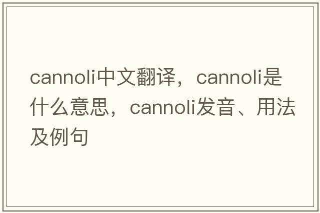 cannoli中文翻譯，cannoli是什么意思，cannoli發(fā)音、用法及例句