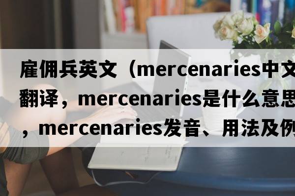 雇傭兵英文（mercenaries中文翻譯，mercenaries是什么意思，mercenaries發(fā)音、用法及例句）