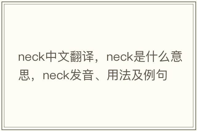 neck中文翻譯，neck是什么意思，neck發(fā)音、用法及例句