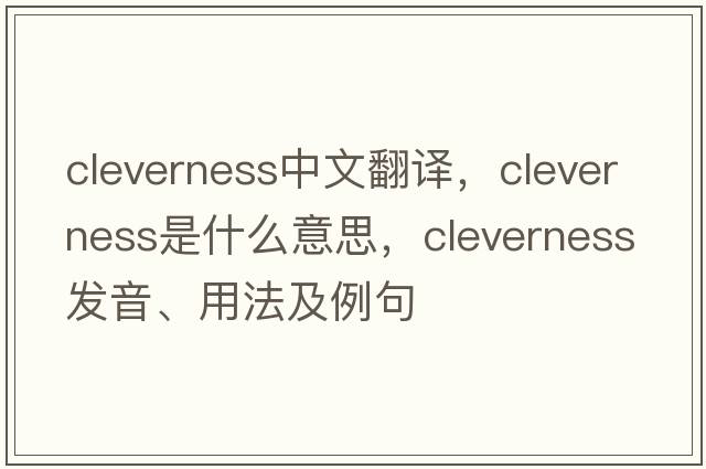 cleverness中文翻譯，cleverness是什么意思，cleverness發(fā)音、用法及例句