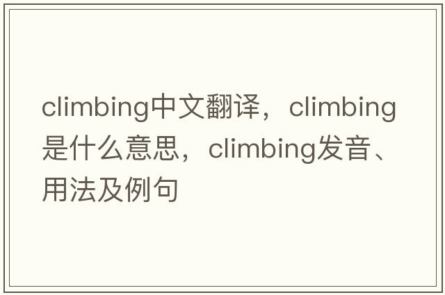 climbing中文翻譯，climbing是什么意思，climbing發(fā)音、用法及例句