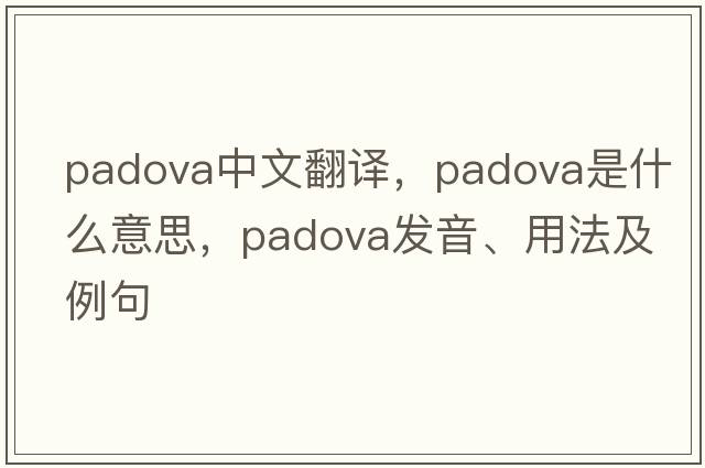 Padova中文翻譯，Padova是什么意思，Padova發(fā)音、用法及例句