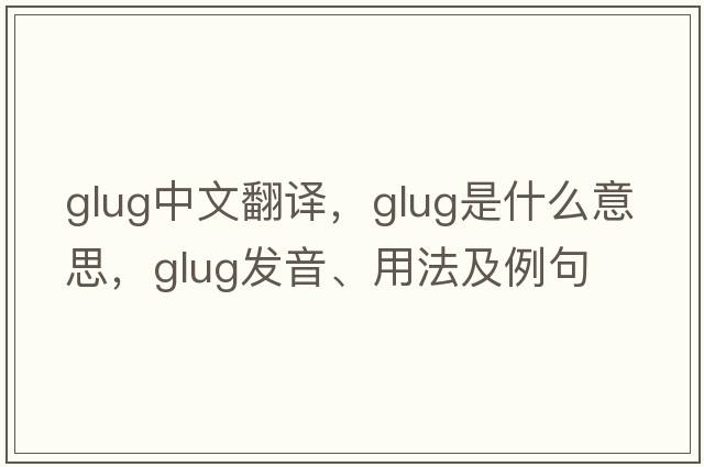 glug中文翻譯，glug是什么意思，glug發(fā)音、用法及例句