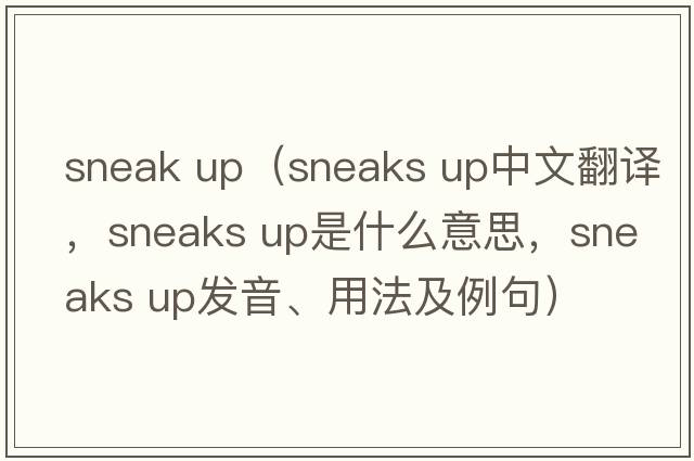 sneak up（sneaks up中文翻譯，sneaks up是什么意思，sneaks up發(fā)音、用法及例句）