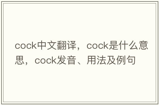cock中文翻譯，cock是什么意思，cock發(fā)音、用法及例句