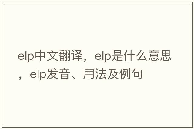 elp中文翻譯，elp是什么意思，elp發(fā)音、用法及例句