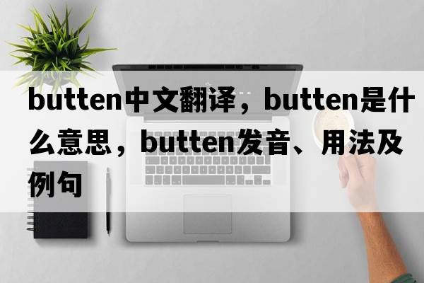 butten中文翻譯，butten是什么意思，butten發(fā)音、用法及例句