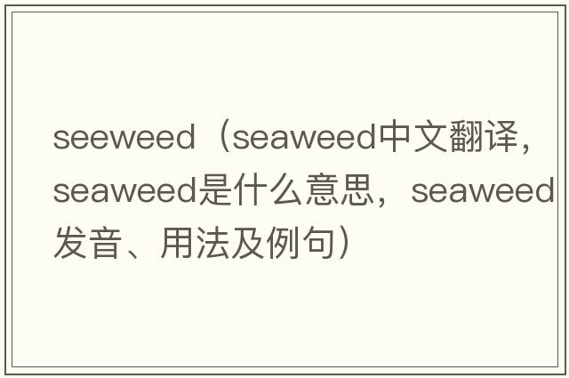seeweed（seaweed中文翻譯，seaweed是什么意思，seaweed發(fā)音、用法及例句）