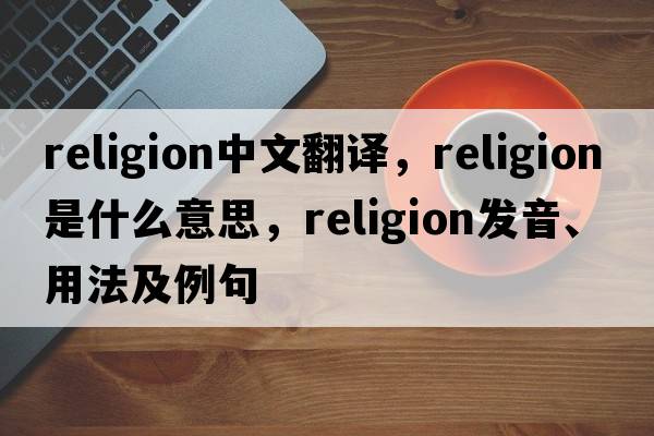 religion中文翻譯，religion是什么意思，religion發(fā)音、用法及例句