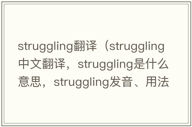 struggling翻譯（struggling中文翻譯，struggling是什么意思，struggling發(fā)音、用法及例句）