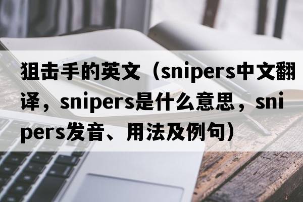 狙擊手的英文（snipers中文翻譯，snipers是什么意思，snipers發(fā)音、用法及例句）