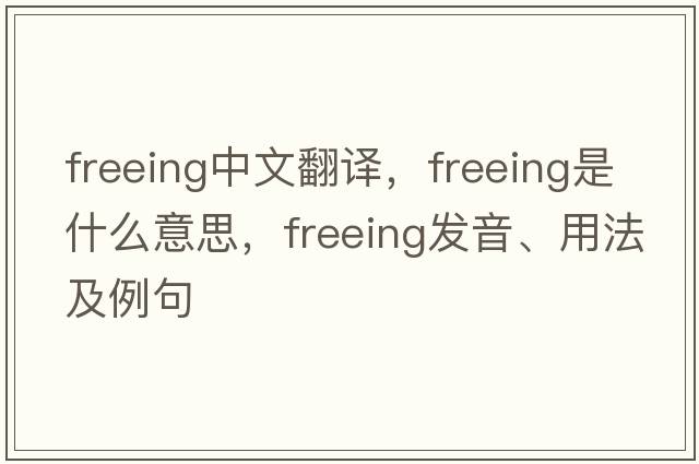 freeing中文翻譯，freeing是什么意思，freeing發(fā)音、用法及例句