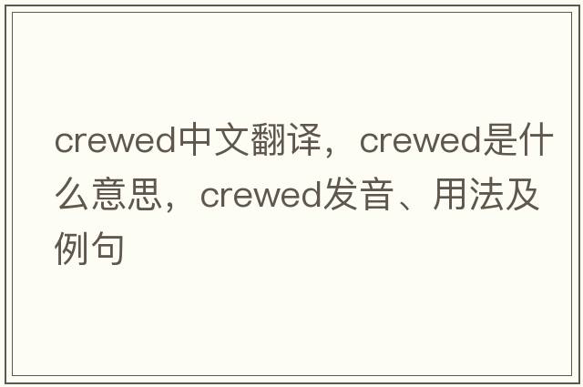 crewed中文翻譯，crewed是什么意思，crewed發(fā)音、用法及例句