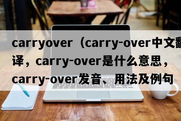 carryover（carry-over中文翻譯，carry-over是什么意思，carry-over發(fā)音、用法及例句）