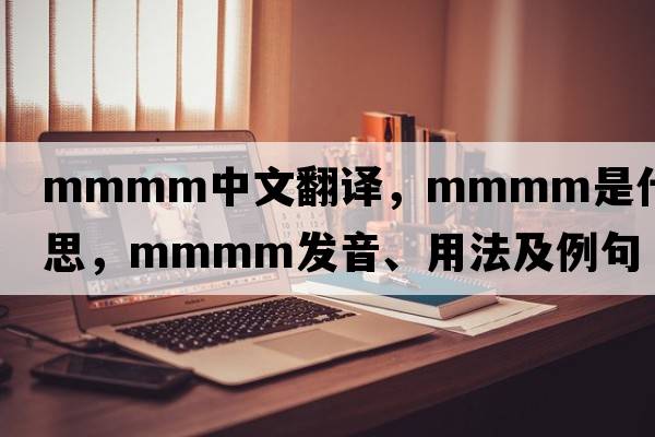 MMMM中文翻譯，MMMM是什么意思，MMMM發(fā)音、用法及例句