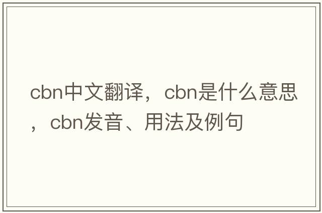 cbn中文翻譯，cbn是什么意思，cbn發(fā)音、用法及例句