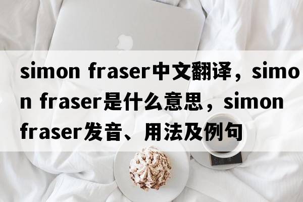simon fraser中文翻譯，simon fraser是什么意思，simon fraser發(fā)音、用法及例句